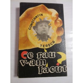 Ce  rau  v-am  facut?  -  CONSTANTIN  TEASCA 